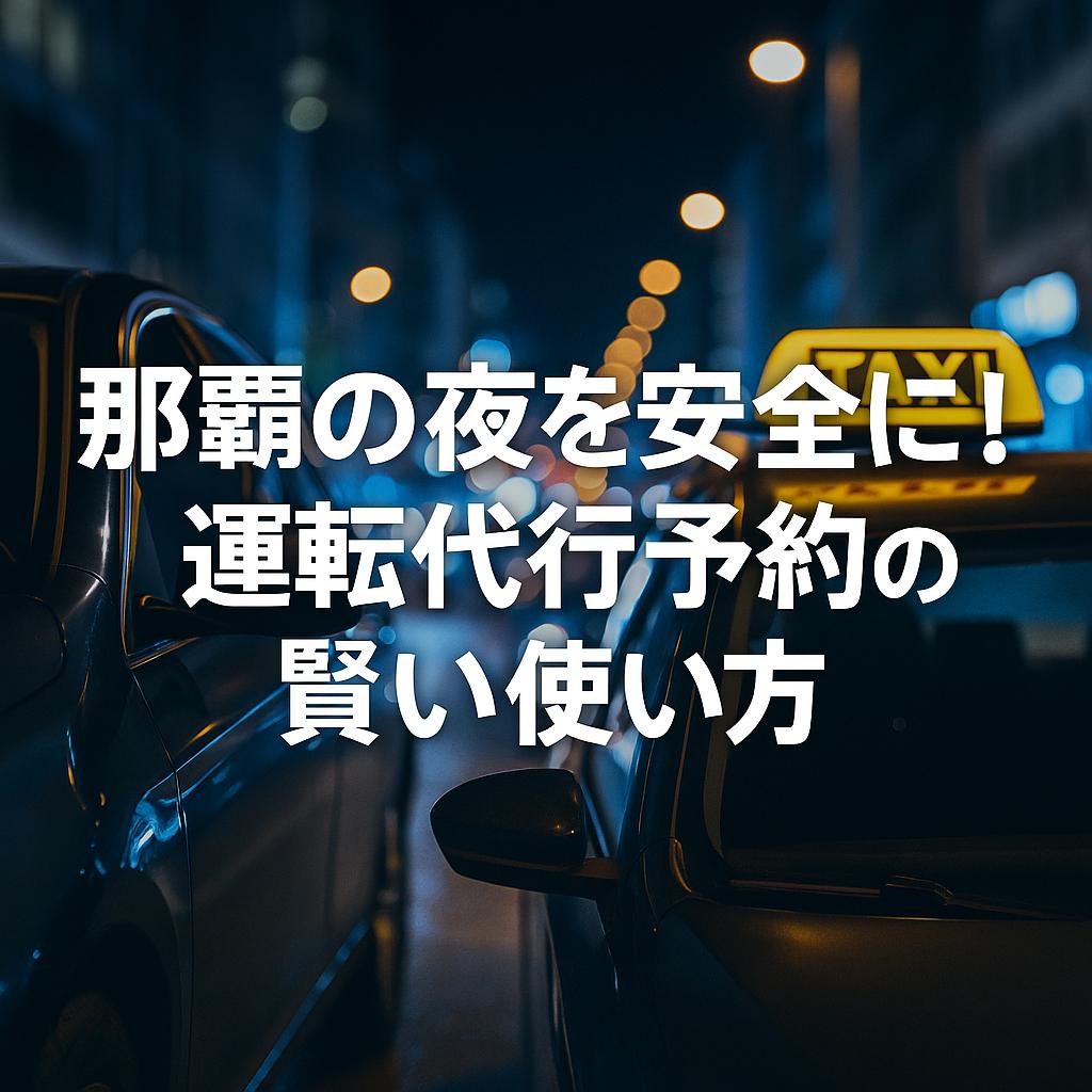 那覇の夜を安全に！運転代行予約の賢い使い方